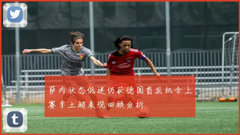 萨内状态低迷仍获德国首发机会上赛季土超表现回顾分析