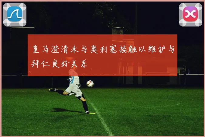 皇马澄清未与奥利塞接触以维护与拜仁良好关系