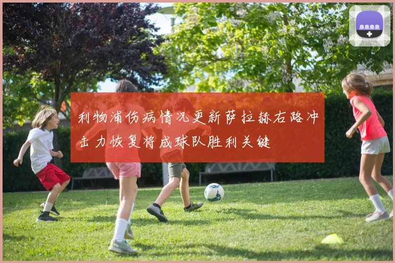 利物浦伤病情况更新萨拉赫右路冲击力恢复将成球队胜利关键