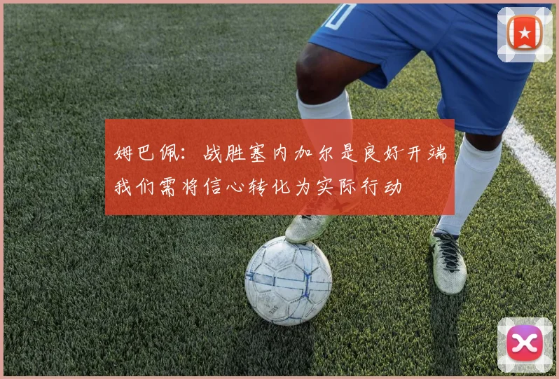 姆巴佩：战胜塞内加尔是良好开端我们需将信心转化为实际行动